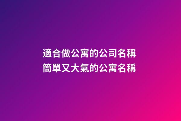 適合做公寓的公司名稱 簡單又大氣的公寓名稱-第1張-公司起名-玄機(jī)派